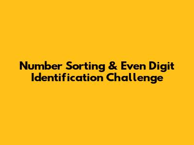 Number Sorting & Even Digit Identification Challenge