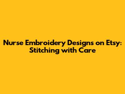 Nurse Embroidery Designs on Etsy: Stitching with Care