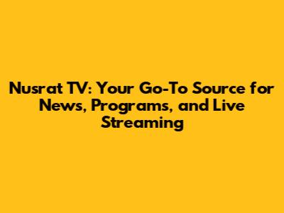 Nusrat TV: Your Go-To Source for News, Programs, and Live Streaming