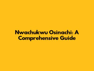 Nwachukwu Osinachi: A Comprehensive Guide