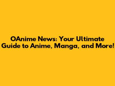 OAnime News: Your Ultimate Guide to Anime, Manga, and More!