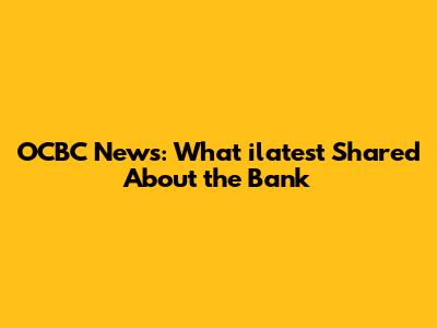OCBC News: What ilatest Shared About the Bank