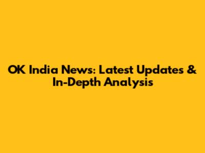 OK India News: Latest Updates & In-Depth Analysis