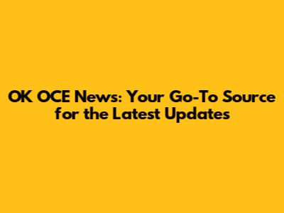 OK OCE News: Your Go-To Source for the Latest Updates
