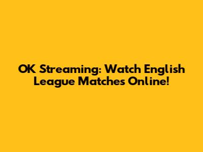 OK Streaming: Watch English League Matches Online!