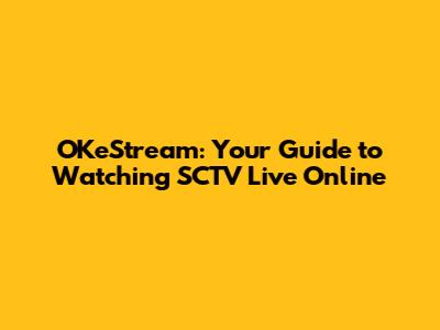OKeStream: Your Guide to Watching SCTV Live Online
