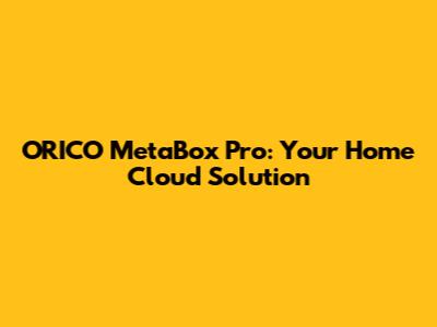 ORICO MetaBox Pro: Your Home Cloud Solution