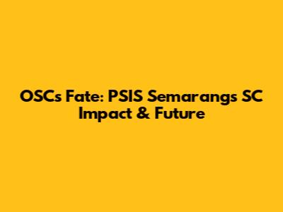 OSC's Fate: PSIS Semarang's SC Impact & Future