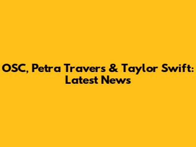 OSC, Petra Travers & Taylor Swift: Latest News