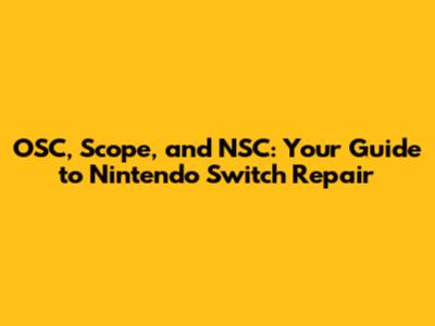OSC, Scope, and NSC: Your Guide to Nintendo Switch Repair