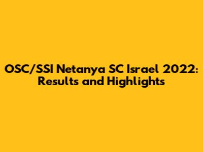 OSC/SSI Netanya SC Israel 2022: Results and Highlights