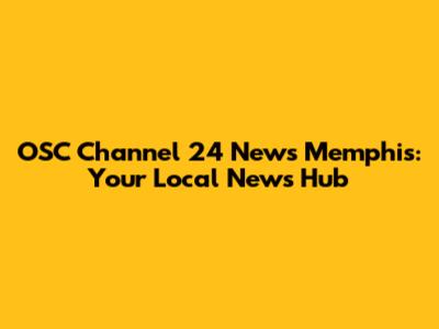OSC Channel 24 News Memphis: Your Local News Hub