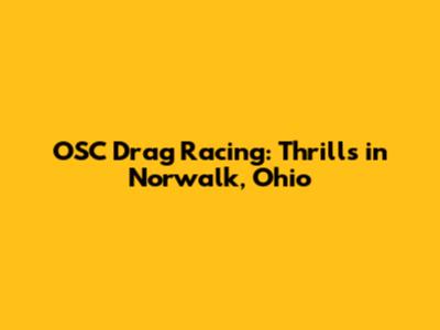 OSC Drag Racing: Thrills in Norwalk, Ohio