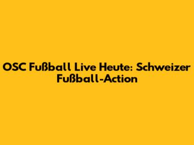 OSC Fußball Live Heute: Schweizer Fußball-Action