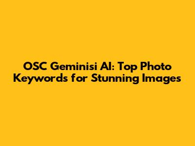 OSC Geminisi AI: Top Photo Keywords for Stunning Images