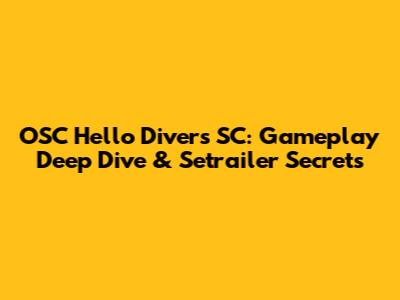 OSC Hello Divers SC: Gameplay Deep Dive & Setrailer Secrets
