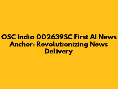 OSC India 002639SC First AI News Anchor: Revolutionizing News Delivery