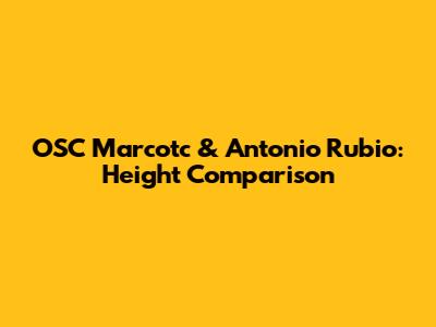 OSC Marcotc & Antonio Rubio: Height Comparison