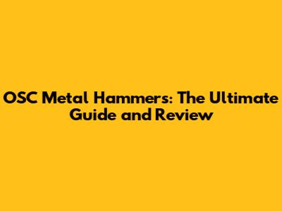 OSC Metal Hammers: The Ultimate Guide and Review