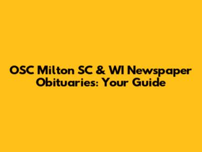 OSC Milton SC & WI Newspaper Obituaries: Your Guide