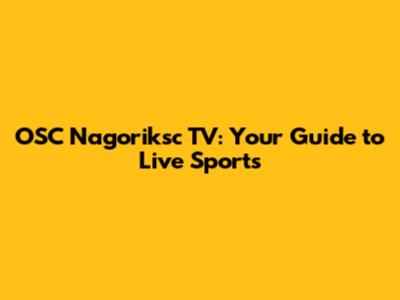 OSC Nagoriksc TV: Your Guide to Live Sports