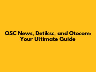 OSC News, Detiksc, and Otocom: Your Ultimate Guide