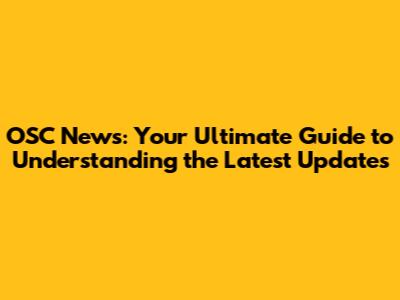 OSC News: Your Ultimate Guide to Understanding the Latest Updates