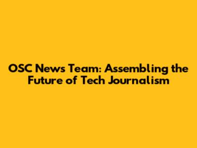 OSC News Team: Assembling the Future of Tech Journalism