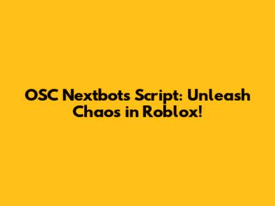 OSC Nextbots Script: Unleash Chaos in Roblox!