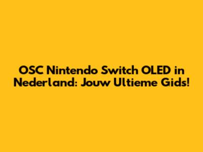 OSC Nintendo Switch OLED in Nederland: Jouw Ultieme Gids!