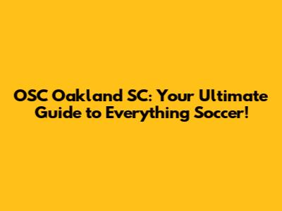 OSC Oakland SC: Your Ultimate Guide to Everything Soccer!
