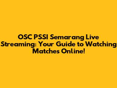 OSC PSSI Semarang Live Streaming: Your Guide to Watching Matches Online!