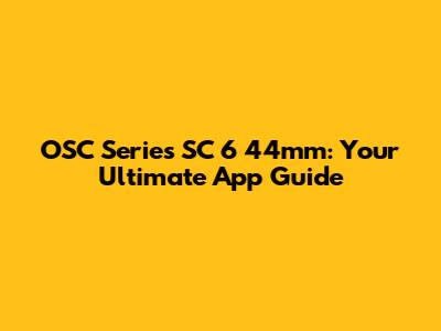 OSC Series SC 6 44mm: Your Ultimate App Guide