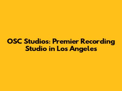 OSC Studios: Premier Recording Studio in Los Angeles
