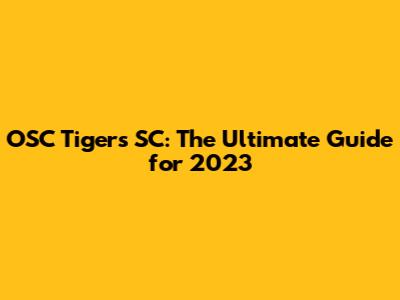 OSC Tigers SC: The Ultimate Guide for 2023