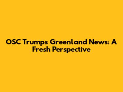 OSC Trumps Greenland News: A Fresh Perspective