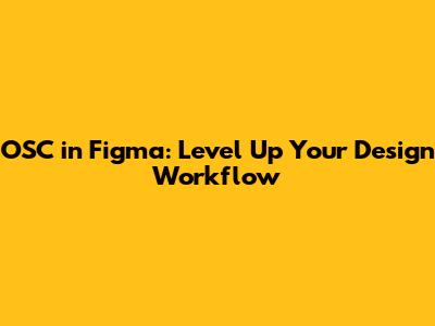 OSC in Figma: Level Up Your Design Workflow