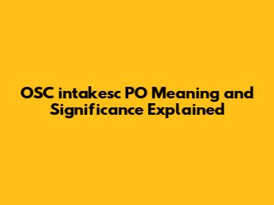 OSC intakesc PO Meaning and Significance Explained