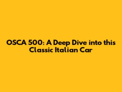 OSCA 500: A Deep Dive into this Classic Italian Car