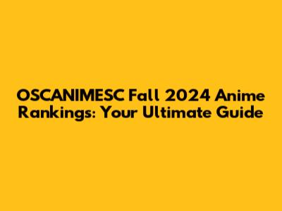 OSCANIMESC Fall 2024 Anime Rankings: Your Ultimate Guide
