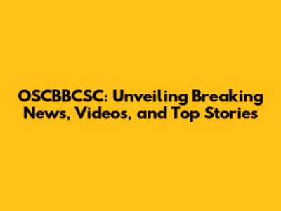 OSCBBCSC: Unveiling Breaking News, Videos, and Top Stories