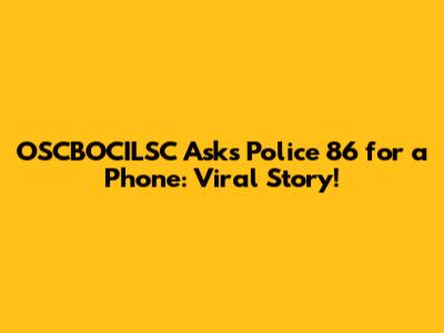 OSCBOCILSC Asks Police 86 for a Phone: Viral Story!