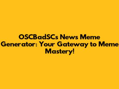 OSCBadSCs News Meme Generator: Your Gateway to Meme Mastery!