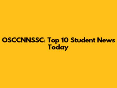 OSCCNNSSC: Top 10 Student News Today