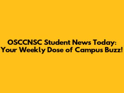 OSCCNSC Student News Today: Your Weekly Dose of Campus Buzz!