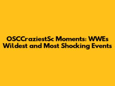 OSCCraziestSc Moments: WWE's Wildest and Most Shocking Events