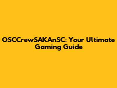 OSCCrewSAKAnSC: Your Ultimate Gaming Guide