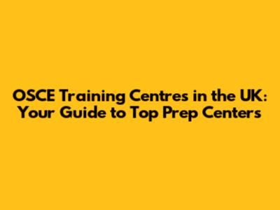 OSCE Training Centres in the UK: Your Guide to Top Prep Centers