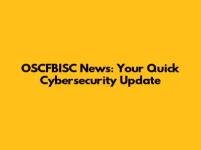 OSCFBISC News: Your Quick Cybersecurity Update