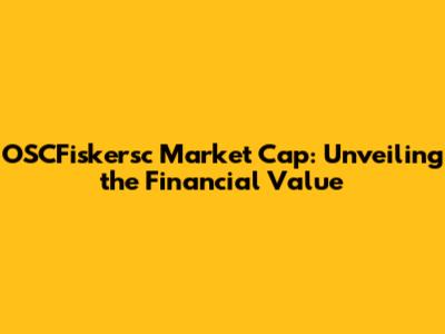 OSCFiskersc Market Cap: Unveiling the Financial Value